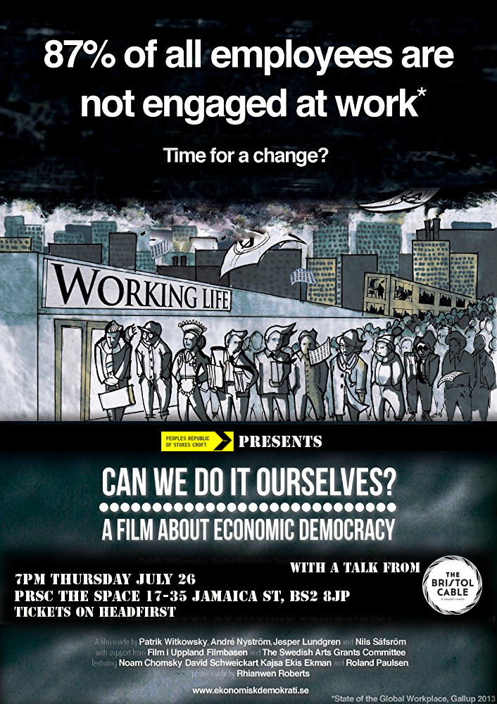 Alongside this film screening, PRSC welcomes Kat from the Bristol Cable to share the realities of cooperativism in Bristol today and Joel Lazarus from the Bristol Learning Coop about the possibilities of creating a cooperative college or university. Can We Do It Ourselves focuses on economic philosophy with an emphasis on the concept of economic democracy. The film helps viewers understand the difference between a market economy in which consumer demand drives a company's supply of goods and services, and a capitalist economy in which private owners control production and hold a right to the profits. There is strong support for the potential promise of a democratic economic model in which workers have more of a say in business operations than either market or capitalist models. Input from European and American economic experts as well as general consumers helps to unveil the complexities of these economic models by presenting the potential benefits and pitfalls of each. Many of the interview subjects argue in favor of greater democracy in the workforce, highlighting a need to establish a system that emphasizes the importance of workers' welfare.